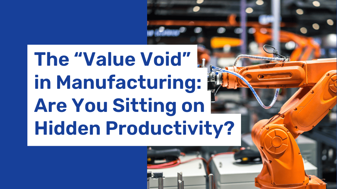The “Value Void” in Manufacturing: Are You Sitting on Hidden Productivity?